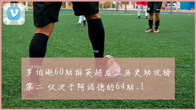 罗伯逊60助排英超后卫历史助攻榜第二 仅次于阿诺德的64助_1