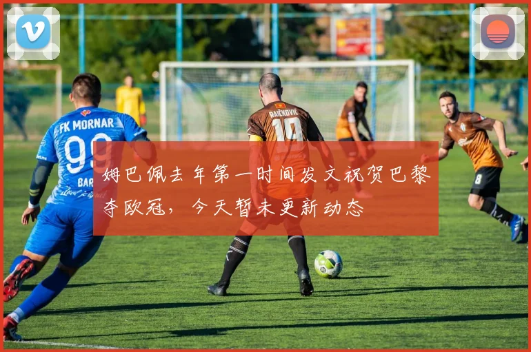 姆巴佩去年第一时间发文祝贺巴黎夺欧冠，今天暂未更新动态
